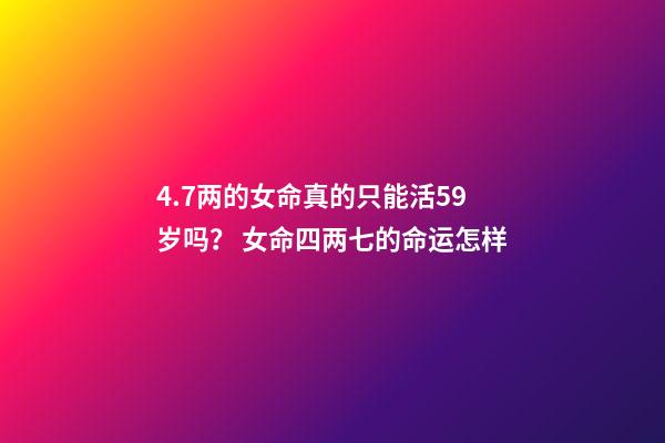 4.7两的女命真的只能活59岁吗？ 女命四两七的命运怎样